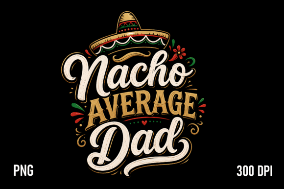 The Nacho Average Dad PNG: A Fiesta of Fun for Your Designs